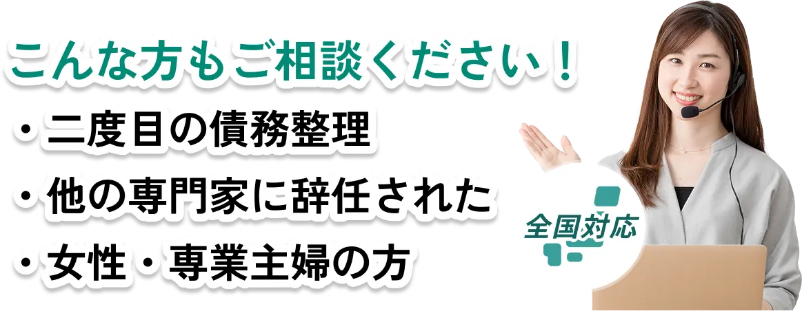 通話料無料｜全国対応　こんな方もご相談ください！二度目の債務整理、他の専門家に辞任された、女性・専業主婦の方｜お問い合わせはこちらをクリック